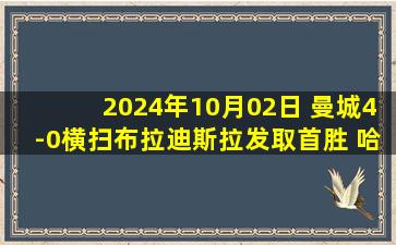 2024年10月02日 曼城4-0横扫布拉迪斯拉发取首胜 哈兰德建功福登传射曼城3中框